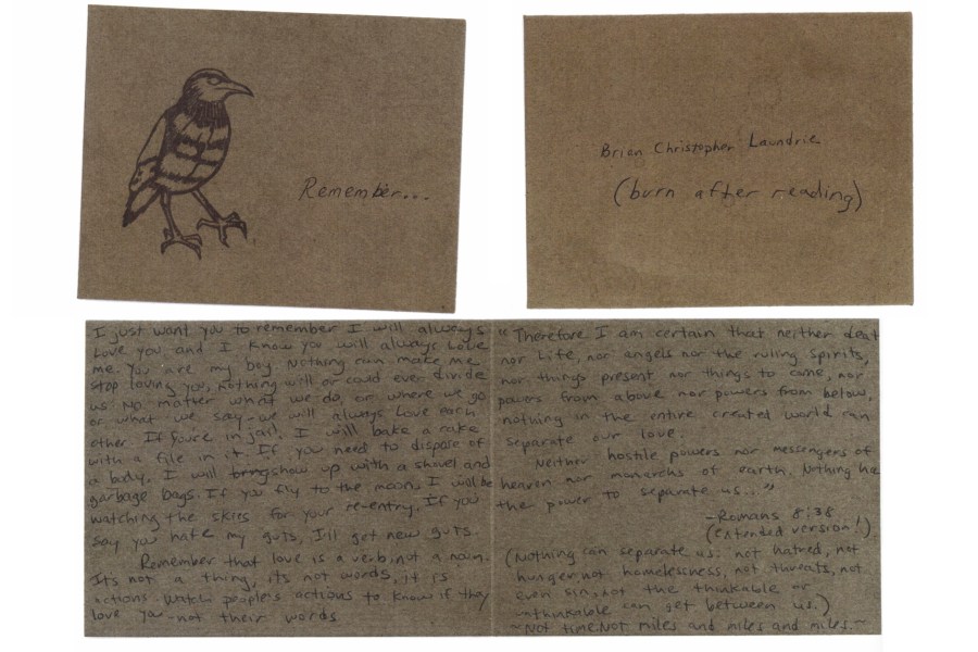 This photo provided by attorney Patrick Reilly on May 26, 2023, shows an undated letter written by the mother of Brian Laundrie to her son in which she wrote that she would “dispose of a body” if needed because she loved him so much. Authorities say Laundrie killed his girlfriend Gabby Petito in 2021 before being found dead of a self-inflicted gunshot wound after returning alone to his parents’ home in Florida. An attorney for Brian Laundrie’s mother in Florida claims the letter, which says “burn after reading” on the envelope, was written before the young couple embarked on a cross-country van trip in 2020 and thus, unrelated to the crime. (Patrick Reilly via AP)
